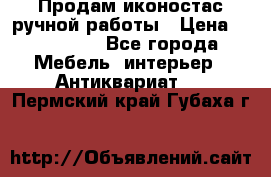 Продам иконостас ручной работы › Цена ­ 300 000 - Все города Мебель, интерьер » Антиквариат   . Пермский край,Губаха г.